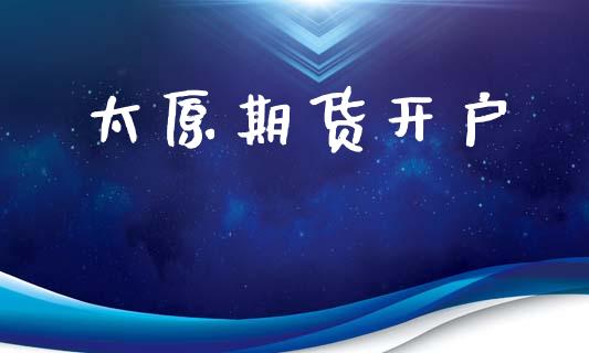 太原期货开户_https://m.ycdhulan.com_证券新闻_第1张