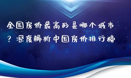 全国房价最高的是哪个城市？深度解析中国房价排行榜_https://m.ycdhulan.com_期货交易_第1张