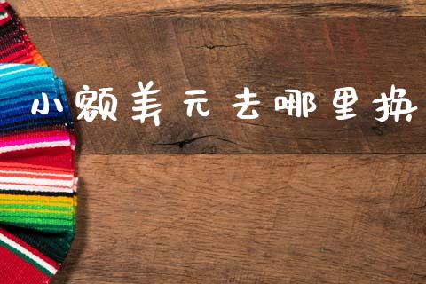 小额美元去哪里换_https://m.ycdhulan.com_理财产品_第1张