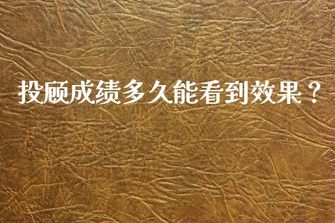 投顾成绩多久能看到效果？_https://m.ycdhulan.com_期货交易_第1张