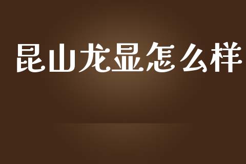 昆山龙显怎么样_https://m.ycdhulan.com_理财产品_第1张