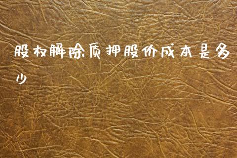 股权解除质押股价成本是多少_https://m.ycdhulan.com_理财产品_第1张