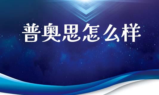 普奥思怎么样_https://m.ycdhulan.com_财经要闻_第1张