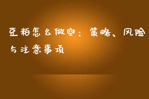 豆粕怎么做空：策略、风险与注意事项_https://m.ycdhulan.com_理财产品_第1张