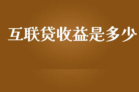 互联贷收益是多少_https://m.ycdhulan.com_财经要闻_第1张