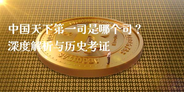 中国天下第一司是哪个司？深度解析与历史考证_https://m.ycdhulan.com_证券新闻_第1张