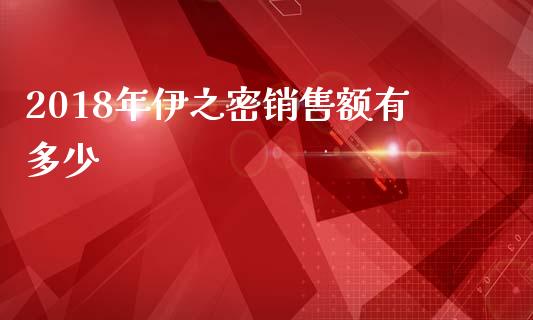 2018年伊之密销售额有多少_https://m.ycdhulan.com_国际金融_第1张
