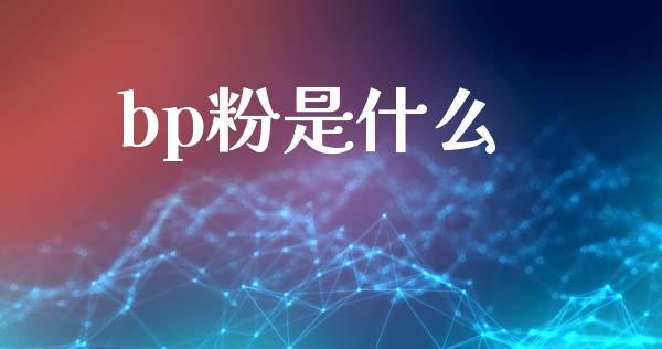 bp粉是什么_https://m.ycdhulan.com_期货交易_第1张