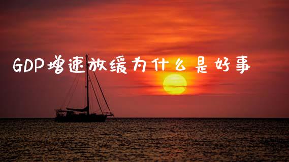 GDP增速放缓为什么是好事_https://m.ycdhulan.com_证券新闻_第1张