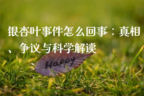 银杏叶事件怎么回事：真相、争议与科学解读_https://m.ycdhulan.com_期货交易_第1张