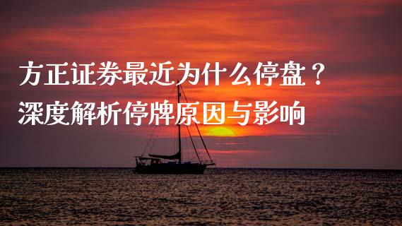 方正证券最近为什么停盘?深度解析停牌原因与影响_股市在线_第1张_财经要闻_股市在线_理财产品_国际金融 方正证券最近为什么停盘?深度解析停牌原因与影响_https://m.ycdhulan.com_股市在线_第1张
