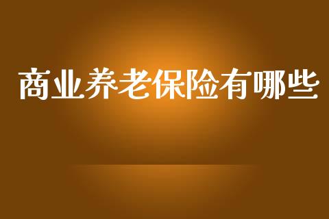 商业养老保险有哪些_https://m.ycdhulan.com_证券新闻_第1张