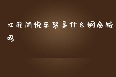 江淮同悦车架是什么钢会锈吗_https://m.ycdhulan.com_财经要闻_第1张