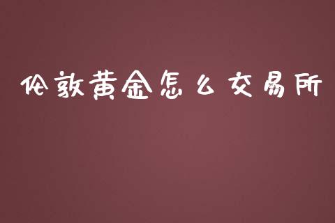 伦敦黄金怎么交易所_https://m.ycdhulan.com_理财产品_第1张