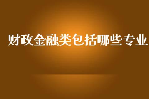 财政金融类包括哪些专业_https://m.ycdhulan.com_证券新闻_第1张