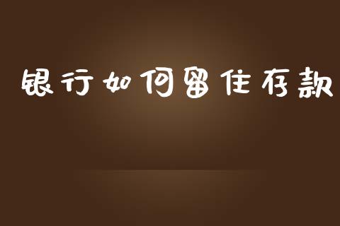 银行如何留住存款_https://m.ycdhulan.com_股市在线_第1张