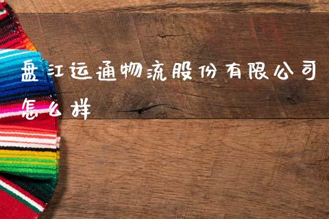 盘江运通物流股份有限公司怎么样_https://m.ycdhulan.com_财经要闻_第1张
