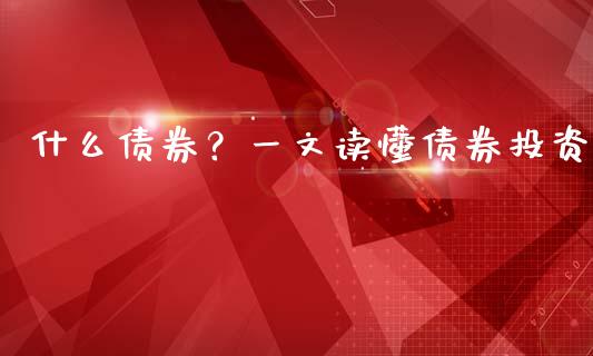 什么债券？一文读懂债券投资_https://m.ycdhulan.com_理财产品_第1张