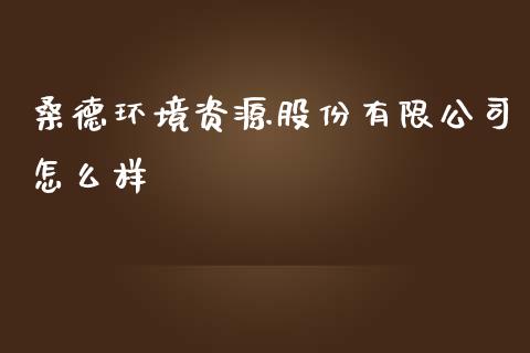 桑德环境资源股份有限公司怎么样_https://m.ycdhulan.com_期货交易_第1张