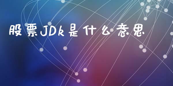 股票JDk是什么意思_https://m.ycdhulan.com_理财产品_第1张