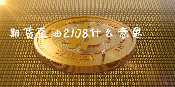 期货豆油2108什么意思_https://m.ycdhulan.com_财经要闻_第1张