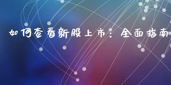 如何查看新股上市：全面指南_https://m.ycdhulan.com_理财产品_第1张
