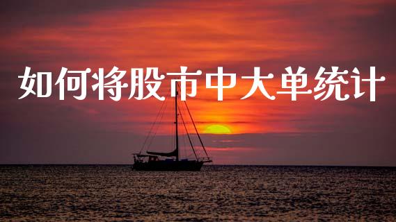 如何将股市中大单统计_https://m.ycdhulan.com_财经要闻_第1张