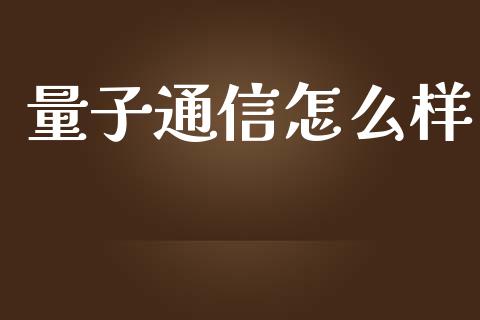 量子通信怎么样_https://m.ycdhulan.com_股市在线_第1张