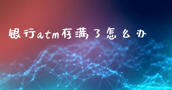银行atm存满了怎么办_https://m.ycdhulan.com_财经要闻_第1张