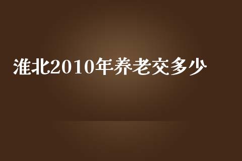 淮北2010年养老交多少_https://m.ycdhulan.com_期货交易_第1张