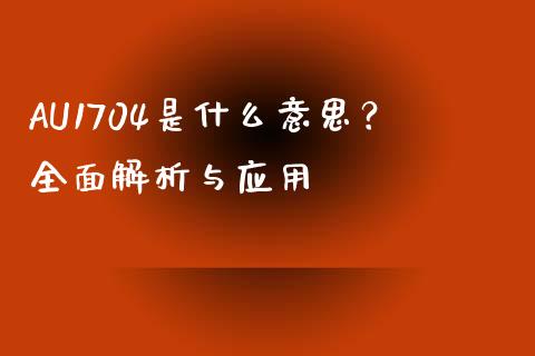 AU1704是什么意思?全面解析与应用_理财产品_第1张_财经要闻_股市在线_理财产品_国际金融 AU1704是什么意思?全面解析与应用_https://m.ycdhulan.com_理财产品_第1张
