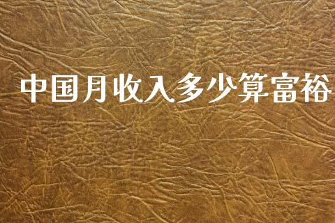 中国月收入多少算富裕_https://m.ycdhulan.com_财经要闻_第1张