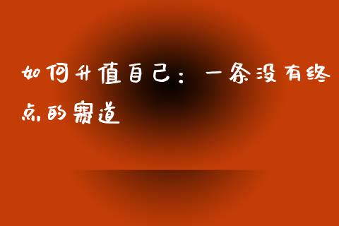 如何升值自己：一条没有终点的赛道_https://m.ycdhulan.com_国际金融_第1张