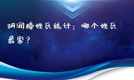 胡润榜姓氏统计：哪个姓氏最富？_https://m.ycdhulan.com_股市在线_第1张