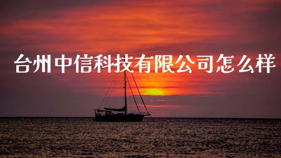 台州中信科技有限公司怎么样_https://m.ycdhulan.com_期货交易_第1张