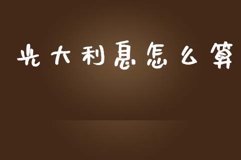 光大利息怎么算_https://m.ycdhulan.com_证券新闻_第1张