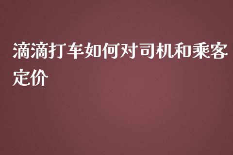 滴滴打车如何对司机和乘客定价_https://m.ycdhulan.com_财经要闻_第1张