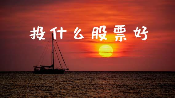 投什么股票好_https://m.ycdhulan.com_国际金融_第1张