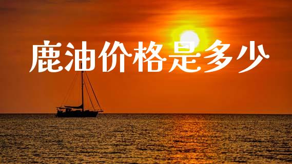 鹿油价格是多少_https://m.ycdhulan.com_理财产品_第1张