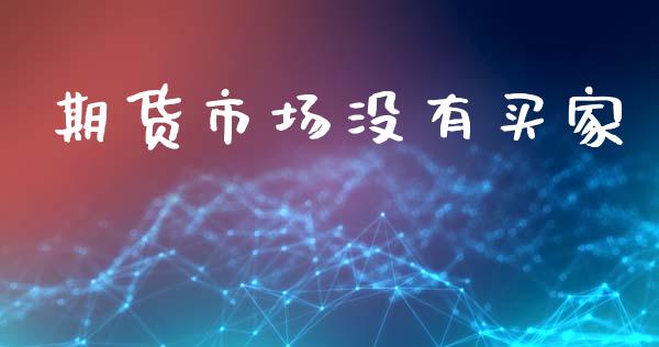 期货市场没有买家_https://m.ycdhulan.com_证券新闻_第1张