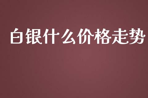 白银什么价格走势_https://m.ycdhulan.com_理财产品_第1张