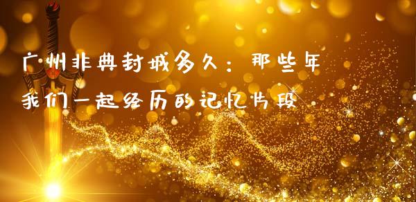 广州非典封城多久：那些年我们一起经历的记忆片段_https://m.ycdhulan.com_国际金融_第1张