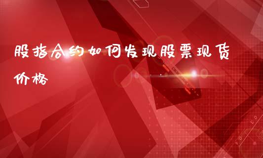 股指合约如何发现股票现货价格_https://m.ycdhulan.com_国际金融_第1张