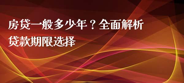 房贷一般多少年？全面解析贷款期限选择_https://m.ycdhulan.com_证券新闻_第1张