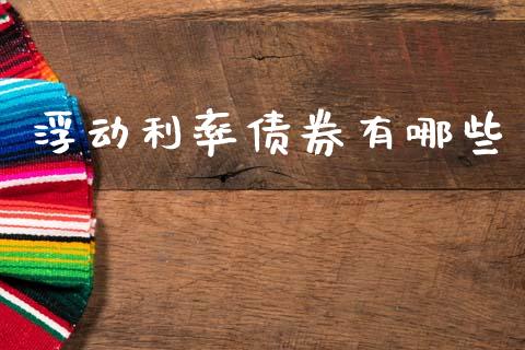 浮动利率债券有哪些_https://m.ycdhulan.com_财经要闻_第1张
