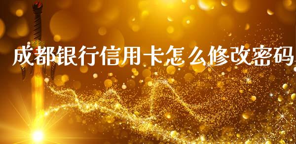 成都银行信用卡怎么修改密码_https://m.ycdhulan.com_财经要闻_第1张