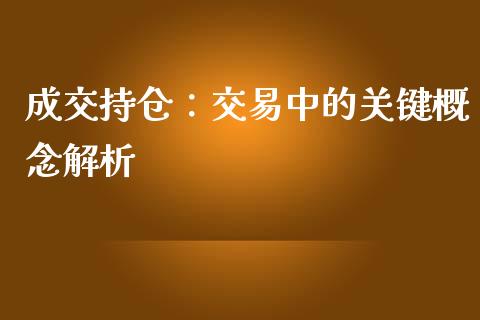 成交持仓：交易中的关键概念解析_https://m.ycdhulan.com_证券新闻_第1张