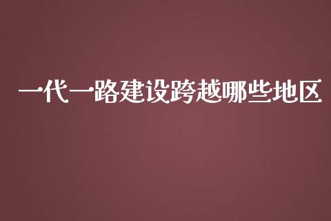 一代一路建设跨越哪些地区_https://m.ycdhulan.com_国际金融_第1张