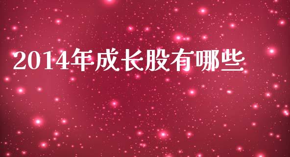2014年成长股有哪些_https://m.ycdhulan.com_国际金融_第1张