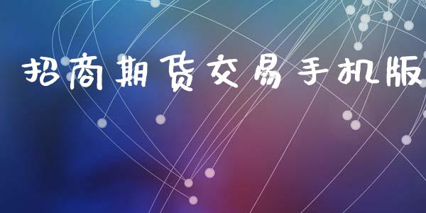 招商期货交易手机版_https://m.ycdhulan.com_理财产品_第1张
